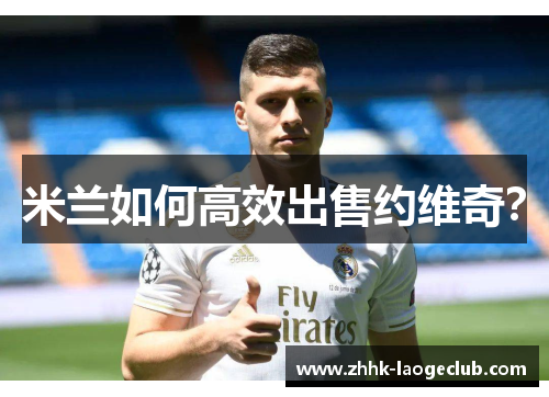 米兰如何高效出售约维奇? 米兰如何高效出售约维奇?