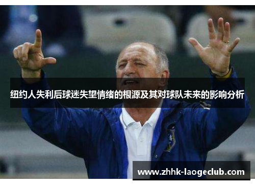 纽约人失利后球迷失望情绪的根源及其对球队未来的影响分析 纽约人失利后球迷失望情绪的根源及其对球队未来的影响分析