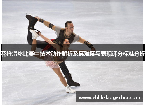 花样滑冰比赛中技术动作解析及其难度与表现评分标准分析 花样滑冰比赛中技术动作解析及其难度与表现评分标准分析