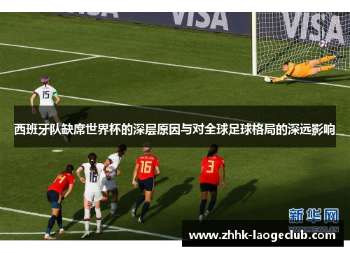 西班牙队缺席世界杯的深层原因与对全球足球格局的深远影响
