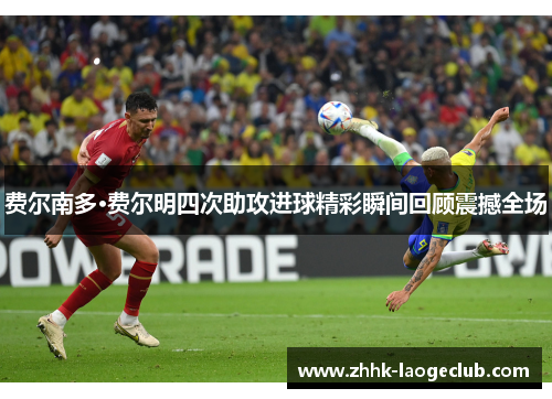 费尔南多·费尔明四次助攻进球精彩瞬间回顾震撼全场 费尔南多·费尔明四次助攻进球精彩瞬间回顾震撼全场