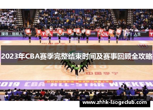 2023年CBA赛季完整结束时间及赛事回顾全攻略 2023年CBA赛季完整结束时间及赛事回顾全攻略