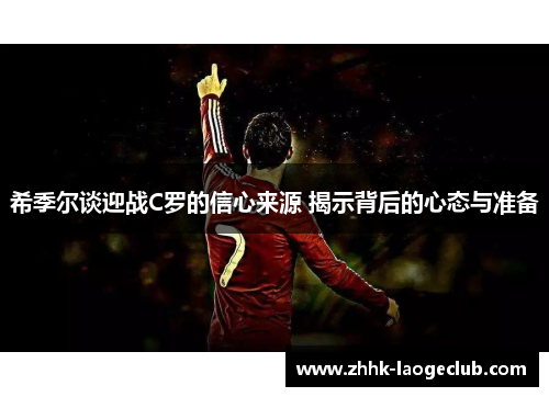 希季尔谈迎战C罗的信心来源 揭示背后的心态与准备