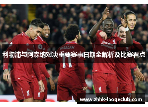 利物浦与阿森纳对决重要赛事日期全解析及比赛看点