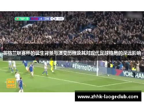 英格兰联赛杯的诞生背景与演变历程及其对现代足球格局的深远影响