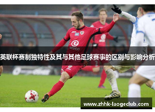 英联杯赛制独特性及其与其他足球赛事的区别与影响分析 英联杯赛制独特性及其与其他足球赛事的区别与影响分析