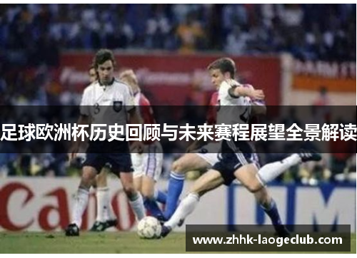 足球欧洲杯历史回顾与未来赛程展望全景解读 足球欧洲杯历史回顾与未来赛程展望全景解读