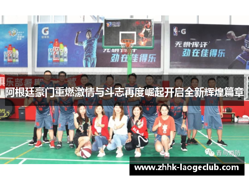 阿根廷豪门重燃激情与斗志再度崛起开启全新辉煌篇章 阿根廷豪门重燃激情与斗志再度崛起开启全新辉煌篇章