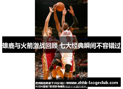 雄鹿与火箭激战回顾 七大经典瞬间不容错过