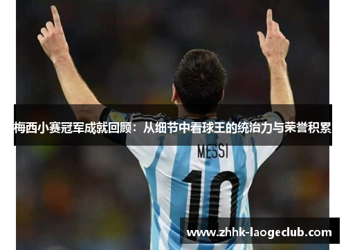 梅西小赛冠军成就回顾：从细节中看球王的统治力与荣誉积累