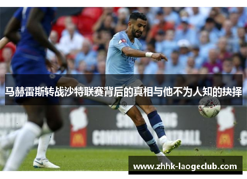 马赫雷斯转战沙特联赛背后的真相与他不为人知的抉择 马赫雷斯转战沙特联赛背后的真相与他不为人知的抉择