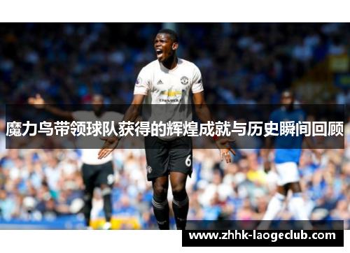 魔力鸟带领球队获得的辉煌成就与历史瞬间回顾 魔力鸟带领球队获得的辉煌成就与历史瞬间回顾