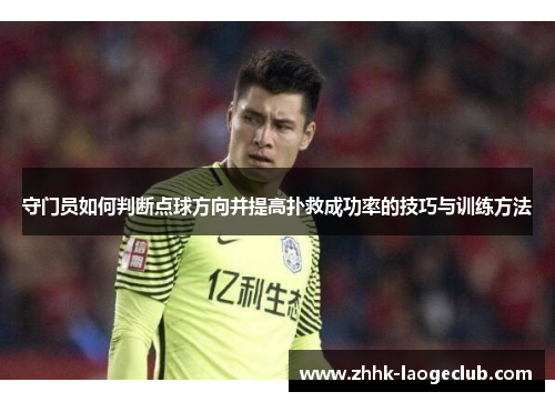守门员如何判断点球方向并提高扑救成功率的技巧与训练方法 守门员如何判断点球方向并提高扑救成功率的技巧与训练方法