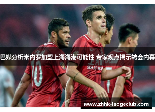 巴媒分析米内罗加盟上海海港可能性 专家观点揭示转会内幕 巴媒分析米内罗加盟上海海港可能性 专家观点揭示转会内幕