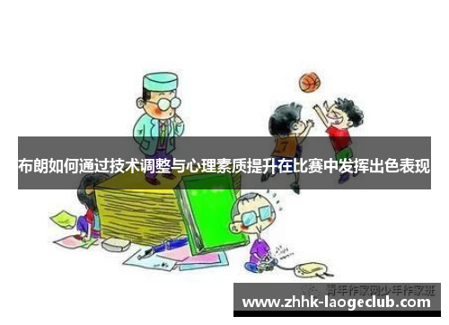 布朗如何通过技术调整与心理素质提升在比赛中发挥出色表现 布朗如何通过技术调整与心理素质提升在比赛中发挥出色表现