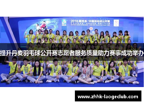 提升丹麦羽毛球公开赛志愿者服务质量助力赛事成功举办 提升丹麦羽毛球公开赛志愿者服务质量助力赛事成功举办
