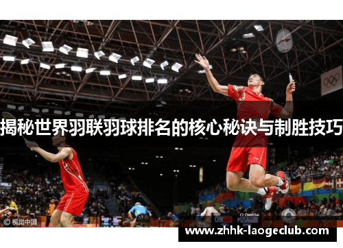 揭秘世界羽联羽球排名的核心秘诀与制胜技巧 揭秘世界羽联羽球排名的核心秘诀与制胜技巧
