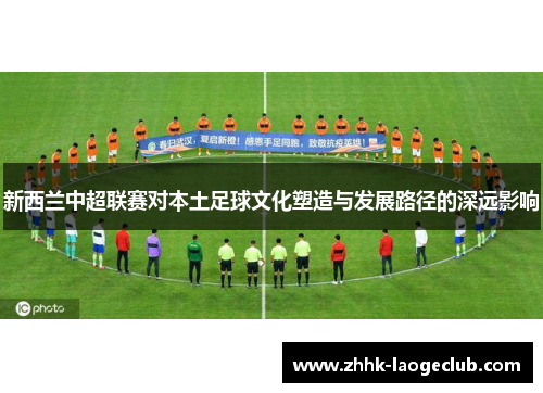 新西兰中超联赛对本土足球文化塑造与发展路径的深远影响