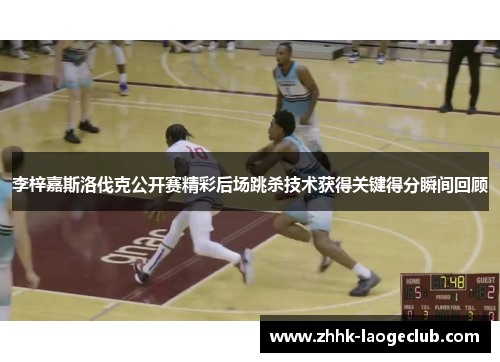 李梓嘉斯洛伐克公开赛精彩后场跳杀技术获得关键得分瞬间回顾