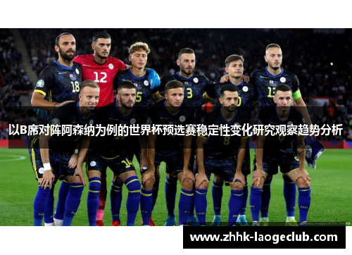 以B席对阵阿森纳为例的世界杯预选赛稳定性变化研究观察趋势分析 以B席对阵阿森纳为例的世界杯预选赛稳定性变化研究观察趋势分析