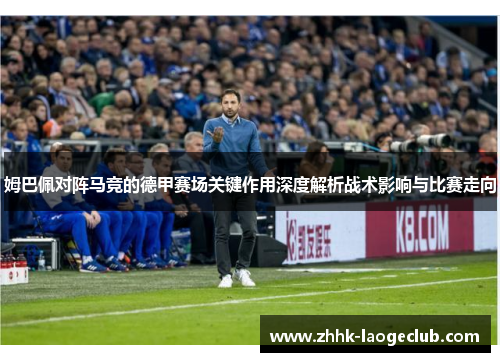姆巴佩对阵马竞的德甲赛场关键作用深度解析战术影响与比赛走向 姆巴佩对阵马竞的德甲赛场关键作用深度解析战术影响与比赛走向