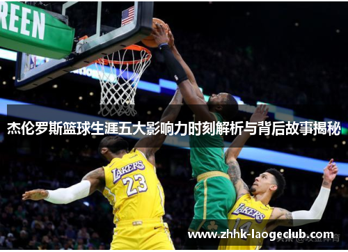 杰伦罗斯篮球生涯五大影响力时刻解析与背后故事揭秘 杰伦罗斯篮球生涯五大影响力时刻解析与背后故事揭秘