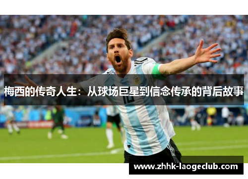 梅西的传奇人生：从球场巨星到信念传承的背后故事