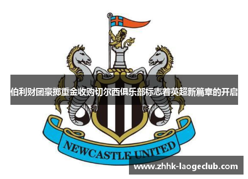 伯利财团豪掷重金收购切尔西俱乐部标志着英超新篇章的开启