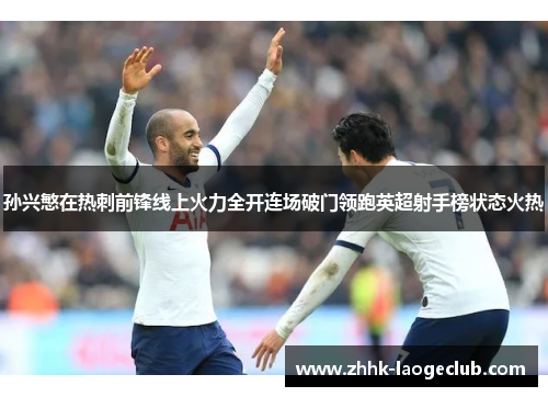孙兴慜在热刺前锋线上火力全开连场破门领跑英超射手榜状态火热