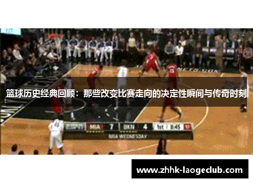 篮球历史经典回顾：那些改变比赛走向的决定性瞬间与传奇时刻