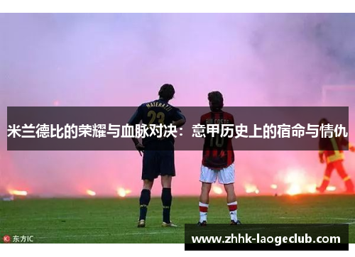 米兰德比的荣耀与血脉对决：意甲历史上的宿命与情仇
