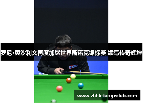 罗尼·奥沙利文再度加冕世界斯诺克锦标赛 续写传奇辉煌