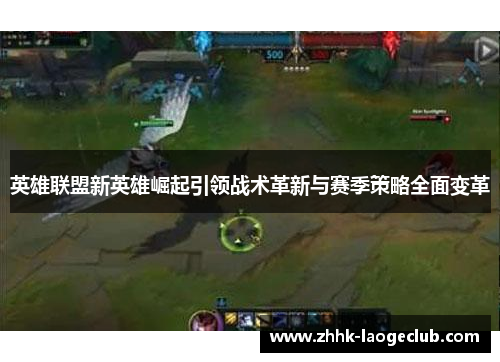 英雄联盟新英雄崛起引领战术革新与赛季策略全面变革 英雄联盟新英雄崛起引领战术革新与赛季策略全面变革