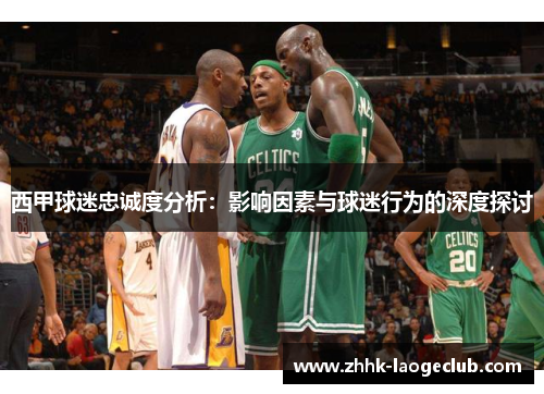 西甲球迷忠诚度分析:影响因素与球迷行为的深度探讨 西甲球迷忠诚度分析:影响因素与球迷行为的深度探讨