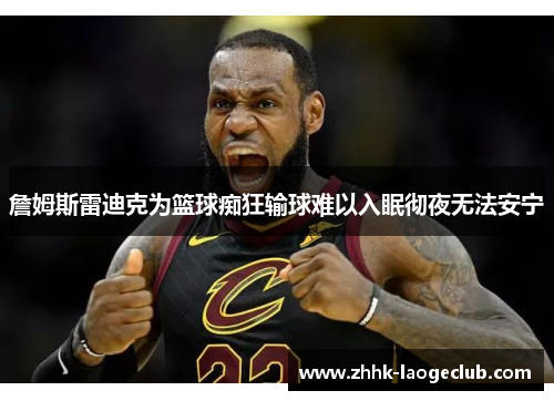 詹姆斯雷迪克为篮球痴狂输球难以入眠彻夜无法安宁 詹姆斯雷迪克为篮球痴狂输球难以入眠彻夜无法安宁