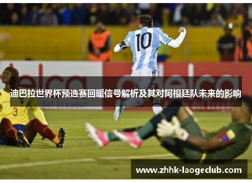 迪巴拉世界杯预选赛回暖信号解析及其对阿根廷队未来的影响 迪巴拉世界杯预选赛回暖信号解析及其对阿根廷队未来的影响