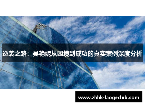 逆袭之路：吴艳妮从困境到成功的真实案例深度分析