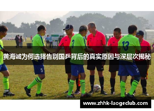 黄海诚为何选择告别国乒背后的真实原因与深层次揭秘